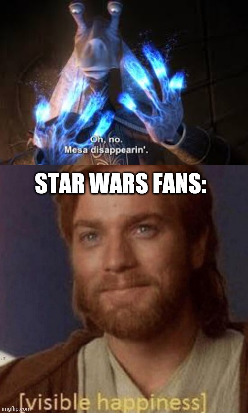 Lol | STAR WARS FANS: | image tagged in oh no mesa disappearing,visible happiness | made w/ Imgflip meme maker