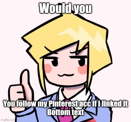 Yes | Would you; You follow my Pinterest acc if I linked it
Bottom text | image tagged in yes | made w/ Imgflip meme maker