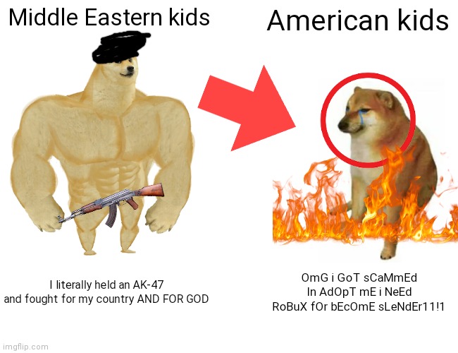 when moment |  Middle Eastern kids; American kids; I literally held an AK-47 and fought for my country AND FOR GOD; OmG i GoT sCaMmEd In AdOpT mE i NeEd RoBuX fOr bEcOmE sLeNdEr11!1 | image tagged in memes,buff doge vs cheems,adopt me,iraq,slender | made w/ Imgflip meme maker