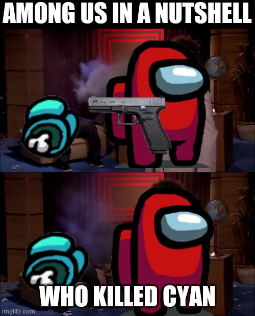 Basically among us | AMONG US IN A NUTSHELL; WHO KILLED CYAN | image tagged in who killed hanibal,among us,imposter,crewmate,memes | made w/ Imgflip meme maker