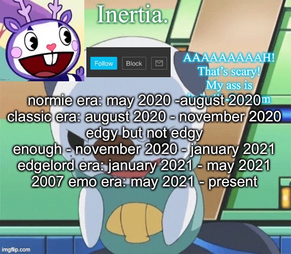 wow, history | normie era: may 2020 -august 2020
classic era: august 2020 - november 2020
edgy but not edgy enough - november 2020 - january 2021
edgelord era: january 2021 - may 2021
2007 emo era: may 2021 - present | made w/ Imgflip meme maker