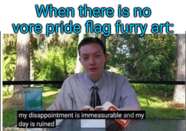 My dissapointment is immeasurable and my day is ruined | When there is no vore pride flag furry art: | image tagged in my dissapointment is immeasurable and my day is ruined | made w/ Imgflip meme maker