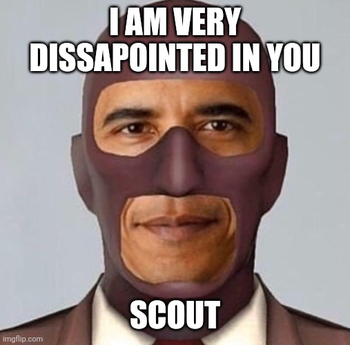 Obama spy | I AM VERY DISSAPOINTED IN YOU; SCOUT | image tagged in obama spy | made w/ Imgflip meme maker