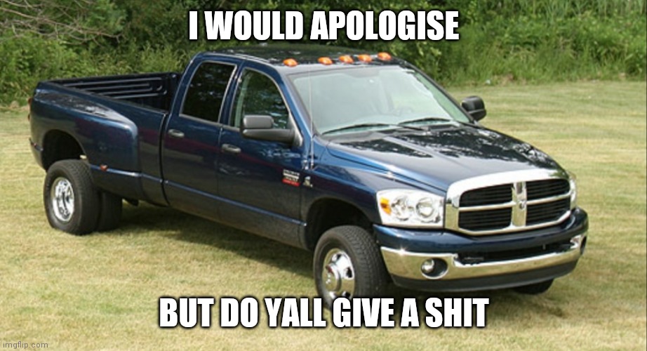 Still tryna ban myself, but maybe this works? | I WOULD APOLOGISE; BUT DO YALL GIVE A SHIT | image tagged in dodge ram 3500 | made w/ Imgflip meme maker