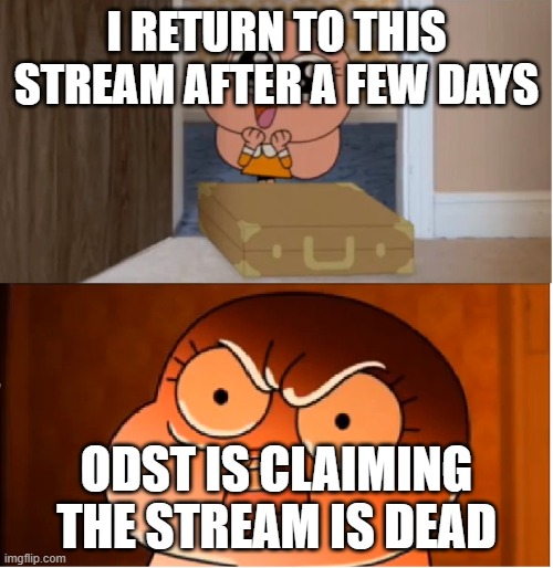 Gumball - Anais False Hope Meme | I RETURN TO THIS STREAM AFTER A FEW DAYS; ODST IS CLAIMING THE STREAM IS DEAD | image tagged in gumball - anais false hope meme | made w/ Imgflip meme maker