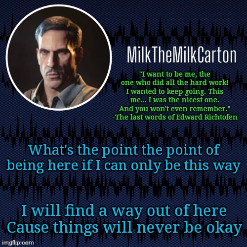 MilkTheMilkCarton but he's resorting to schtabbing | What's the point the point of being here if I can only be this way; I will find a way out of here
Cause things will never be okay | image tagged in milkthemilkcarton but he's resorting to schtabbing | made w/ Imgflip meme maker