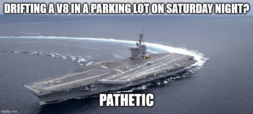 *Deja Vu starts playing at 110% volume* | DRIFTING A V8 IN A PARKING LOT ON SATURDAY NIGHT? PATHETIC | image tagged in deja vu,pathetic,ship | made w/ Imgflip meme maker