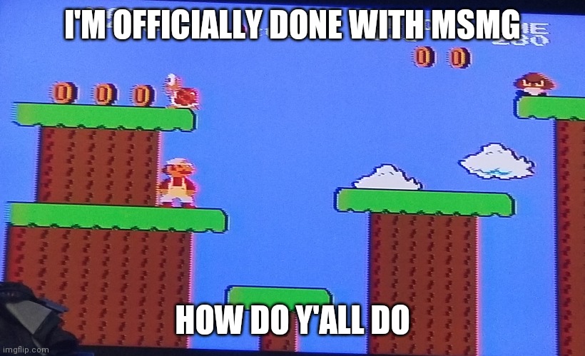 I think i'm safer here | I'M OFFICIALLY DONE WITH MSMG; HOW DO Y'ALL DO | image tagged in super mario 69 coins | made w/ Imgflip meme maker
