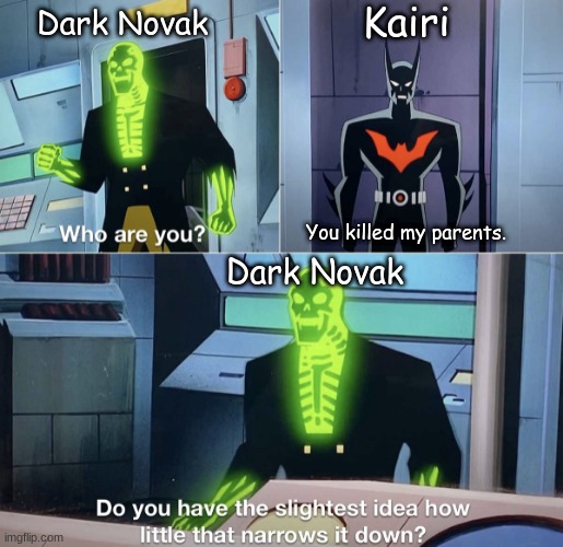 And no, before you even think about it, Kairi and Dark Novak do NOT have the hots for each other. | Kairi; Dark Novak; You killed my parents. Dark Novak | image tagged in do you have the slightest idea how little that narrows it down | made w/ Imgflip meme maker