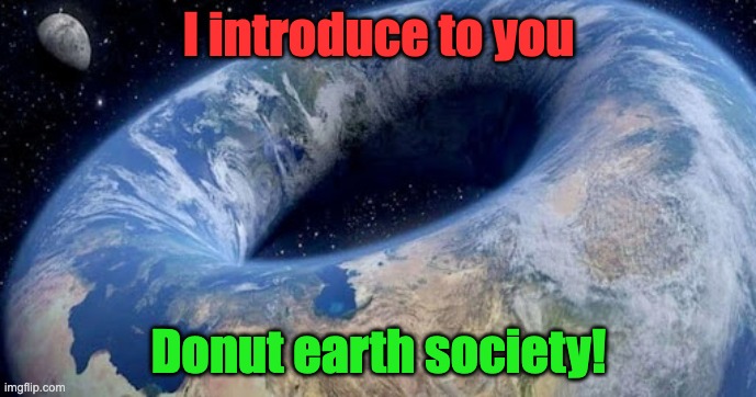 I introduce to you; Donut earth society! | image tagged in donut,earth,donut earth | made w/ Imgflip meme maker