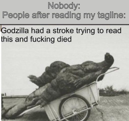 Lol this template is hilarious | Nobody:
People after reading my tagline: | image tagged in godzilla | made w/ Imgflip meme maker