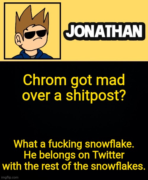 Chrom got mad over a shitpost? What a fucking snowflake. He belongs on Twitter with the rest of the snowflakes. | image tagged in jona tom han | made w/ Imgflip meme maker
