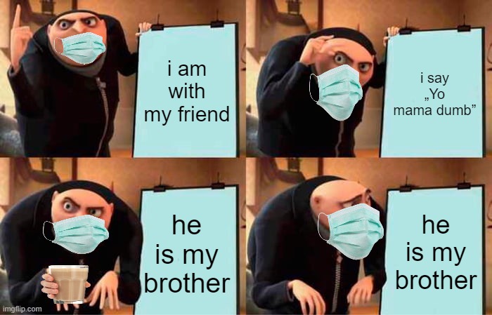 Gru's Plan | i am with my friend; i say „Yo mama dumb”; he is my brother; he is my brother | image tagged in memes,gru's plan | made w/ Imgflip meme maker