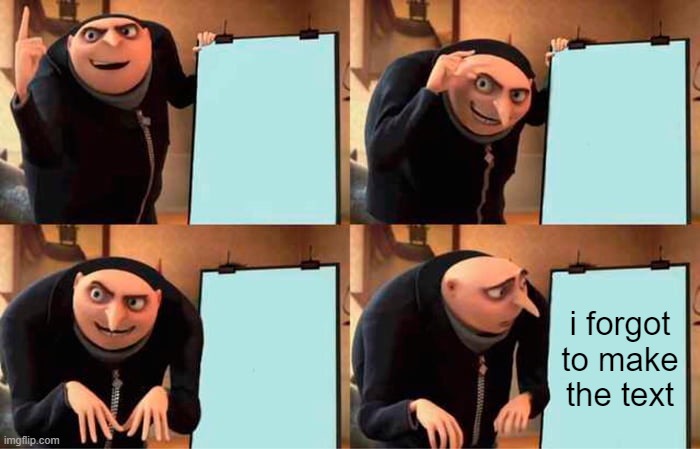 Gru's Plan | i forgot to make the text | image tagged in memes,gru's plan | made w/ Imgflip meme maker