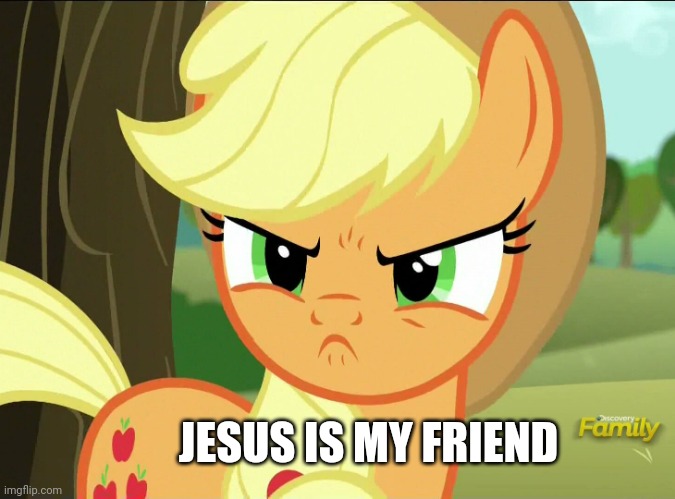 JC | JESUS IS MY FRIEND | image tagged in mlp meme,applejack meme,my little pony meme,applejack angry | made w/ Imgflip meme maker