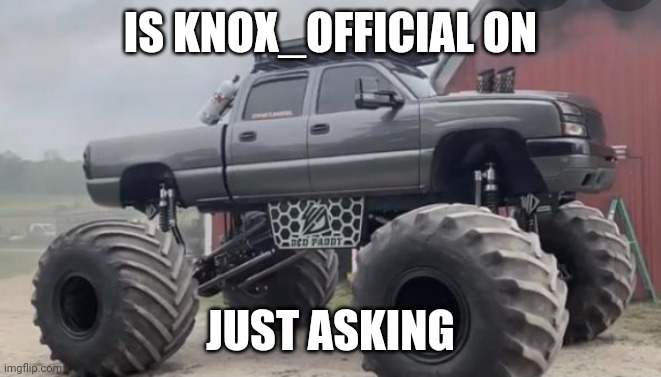 Monstermax | IS KNOX_OFFICIAL ON; JUST ASKING | image tagged in monstermax | made w/ Imgflip meme maker