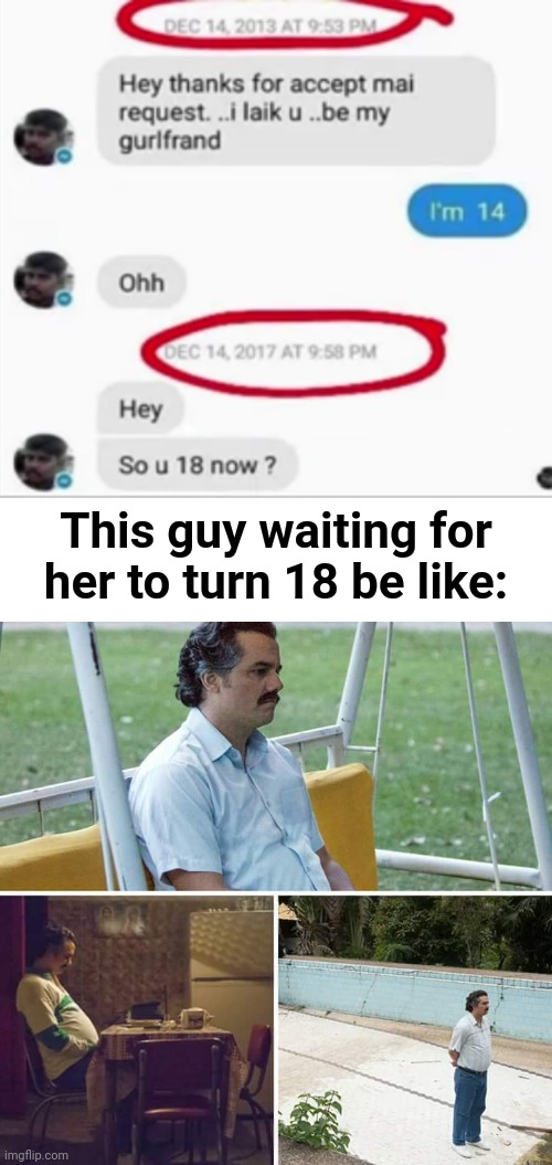 Patience... | This guy waiting for her to turn 18 be like: | image tagged in sad pablo escobar,funny,memes,patience,lol | made w/ Imgflip meme maker