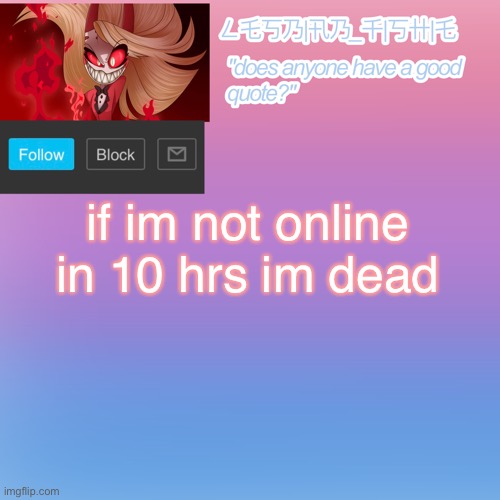 if im not online in 10 hrs im dead | made w/ Imgflip meme maker