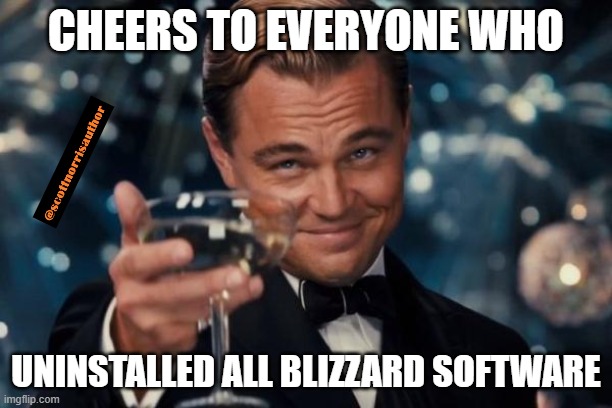 Leonardo Dicaprio Cheers | CHEERS TO EVERYONE WHO; UNINSTALLED ALL BLIZZARD SOFTWARE | image tagged in memes,leonardo dicaprio cheers | made w/ Imgflip meme maker