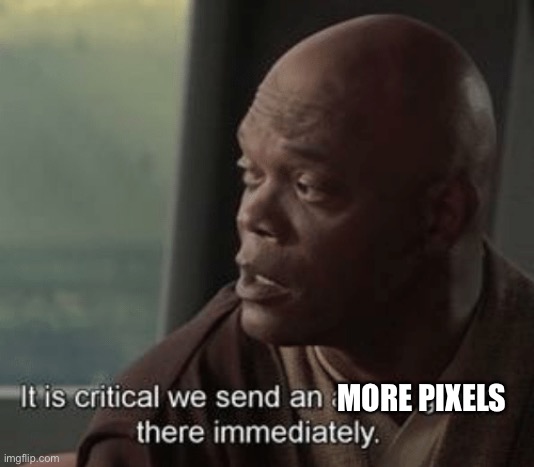 It is critical we send an attack group there immediately | MORE PIXELS | image tagged in it is critical we send an attack group there immediately | made w/ Imgflip meme maker