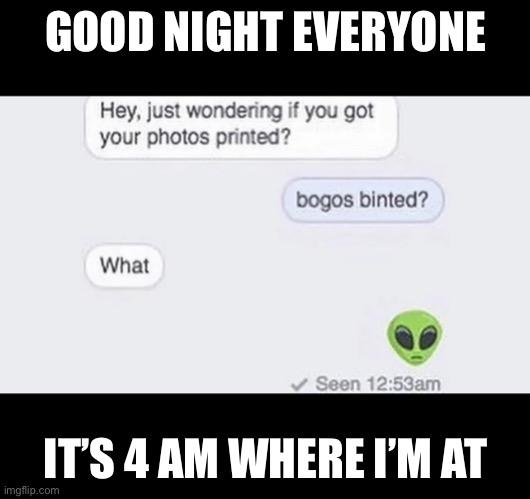 GOOD NIGHT EVERYONE; IT’S 4 AM WHERE I’M AT | made w/ Imgflip meme maker