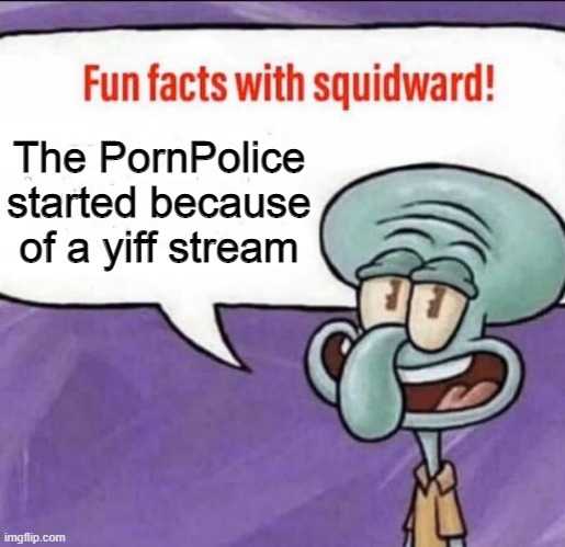 Fun Facts with Squidward | The PornPolice started because of a yiff stream | image tagged in fun facts with squidward | made w/ Imgflip meme maker