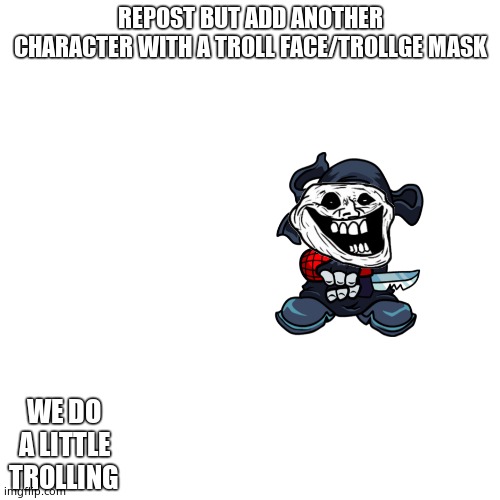 Idk where else to put it and i put it here cuz HANK | REPOST BUT ADD ANOTHER CHARACTER WITH A TROLL FACE/TROLLGE MASK; WE DO A LITTLE TROLLING | image tagged in memes,blank transparent square,troll face,madness combat,newgrounds | made w/ Imgflip meme maker
