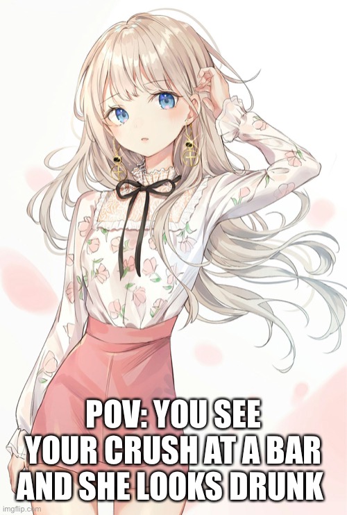 POV: YOU SEE YOUR CRUSH AT A BAR AND SHE LOOKS DRUNK | made w/ Imgflip meme maker