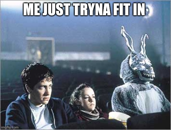 Fit in | ME JUST TRYNA FIT IN | image tagged in donnie darko | made w/ Imgflip meme maker