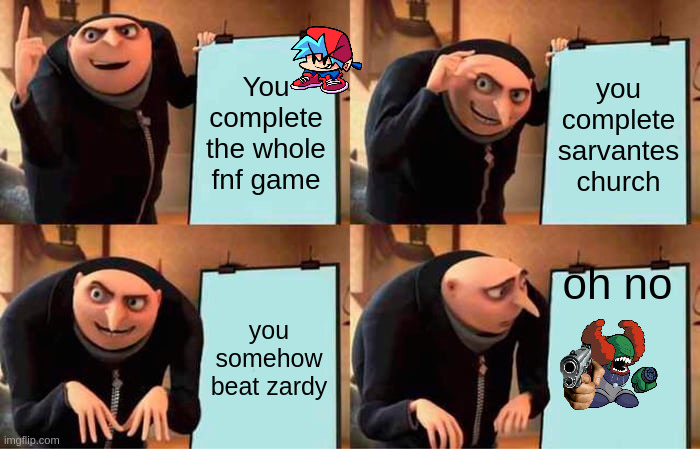 Gru's Plan | You complete the whole fnf game; you complete sarvantes church; oh no; you somehow beat zardy | image tagged in memes,gru's plan | made w/ Imgflip meme maker
