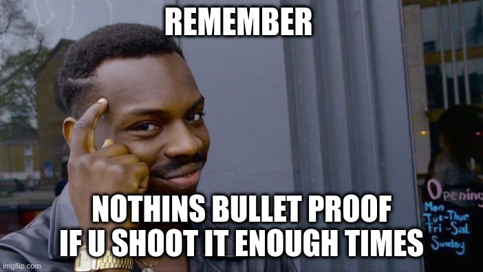 Roll Safe Think About It | REMEMBER; NOTHINS BULLET PROOF IF U SHOOT IT ENOUGH TIMES | image tagged in memes,roll safe think about it | made w/ Imgflip meme maker