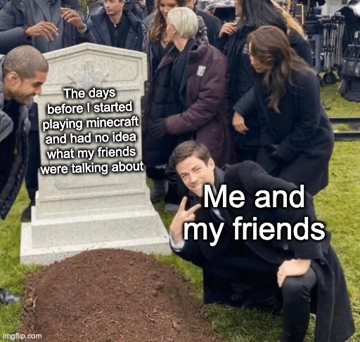 Grant Gustin over grave | The days before I started playing minecraft and had no idea what my friends were talking about; Me and my friends | image tagged in grant gustin over grave,minecraft | made w/ Imgflip meme maker