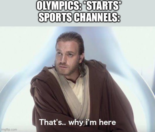 Thats why im here | OLYMPICS: *STARTS*
SPORTS CHANNELS: | image tagged in thats why im here,memes,fun | made w/ Imgflip meme maker