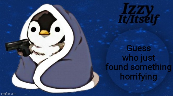 Izzy | Guess who just found something horrifying | image tagged in izzy | made w/ Imgflip meme maker