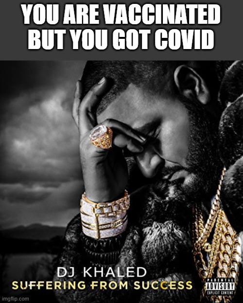 Suffering From Success | YOU ARE VACCINATED BUT YOU GOT COVID | image tagged in suffering from success | made w/ Imgflip meme maker