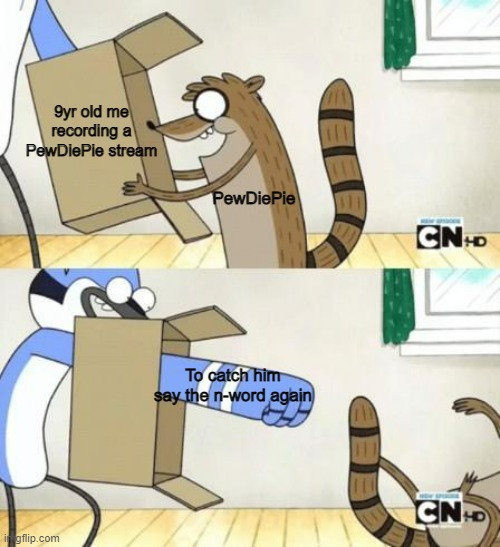 Mordecai Punches Rigby Through a Box | 9yr old me recording a PewDiePie stream; PewDiePie; To catch him say the n-word again | image tagged in mordecai punches rigby through a box | made w/ Imgflip meme maker