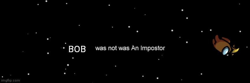 Among us not the imposter | BOB | image tagged in among us not the imposter | made w/ Imgflip meme maker