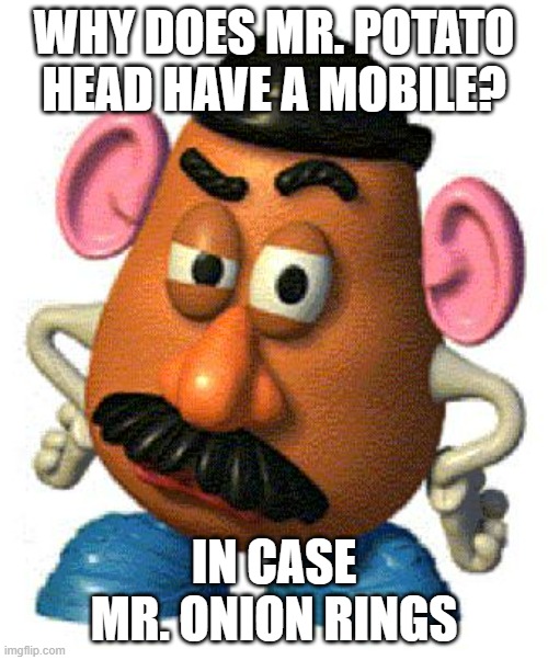 Mr Potato Head |  WHY DOES MR. POTATO HEAD HAVE A MOBILE? IN CASE MR. ONION RINGS | image tagged in mr potato head | made w/ Imgflip meme maker