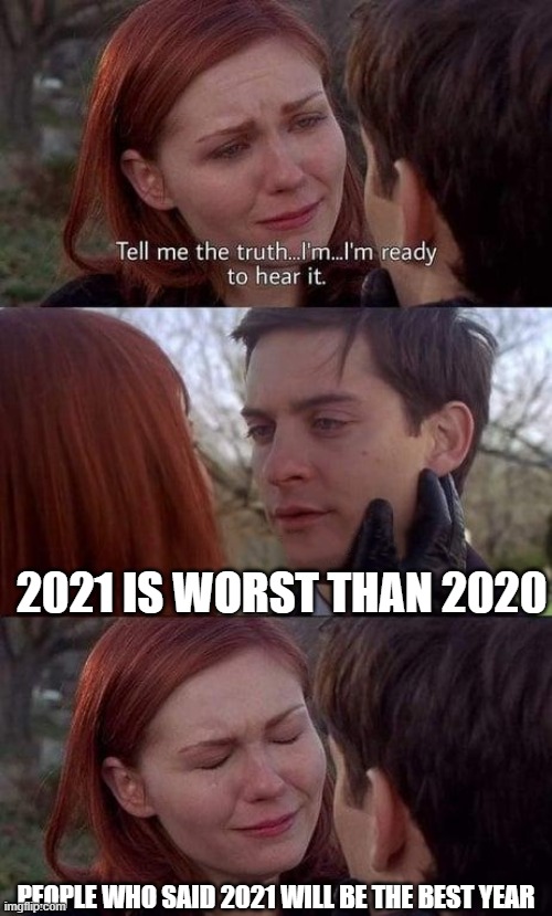 Tell me the truth, I'm ready to hear it | 2021 IS WORST THAN 2020; PEOPLE WHO SAID 2021 WILL BE THE BEST YEAR | image tagged in tell me the truth i'm ready to hear it | made w/ Imgflip meme maker