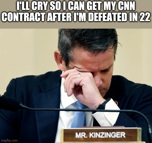 Adam Kinzinger crying | I'LL CRY SO I CAN GET MY CNN CONTRACT AFTER I'M DEFEATED IN 22 | image tagged in adam kinzinger crying | made w/ Imgflip meme maker