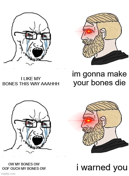 im gonna make your bones die; I LIKE MY BONES THIS WAY AAAHHH; i warned you; OW MY BONES OW OOF OUCH MY BONES OW | image tagged in soyboy vs yes chad | made w/ Imgflip meme maker