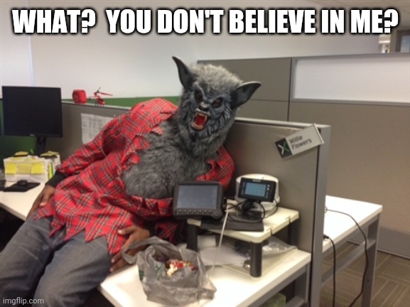 Werewolf willie | WHAT?  YOU DON'T BELIEVE IN ME? | image tagged in werewolf willie | made w/ Imgflip meme maker