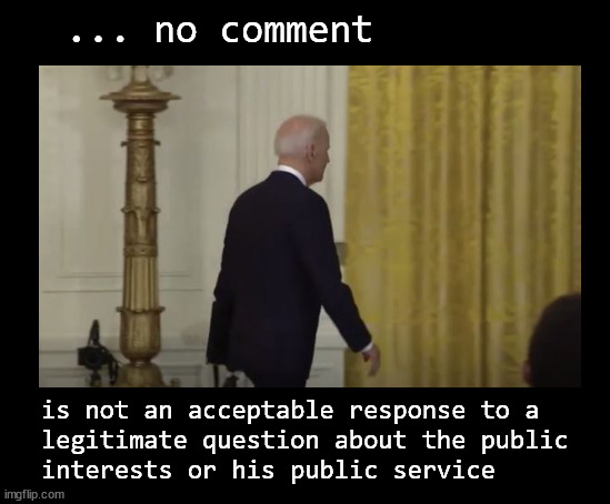 "... no comment" is not an acceptable response | ... no comment; is not an acceptable response to a 
legitimate question about the public 
interests or his public service | image tagged in biden,stonewalling,press conference | made w/ Imgflip meme maker