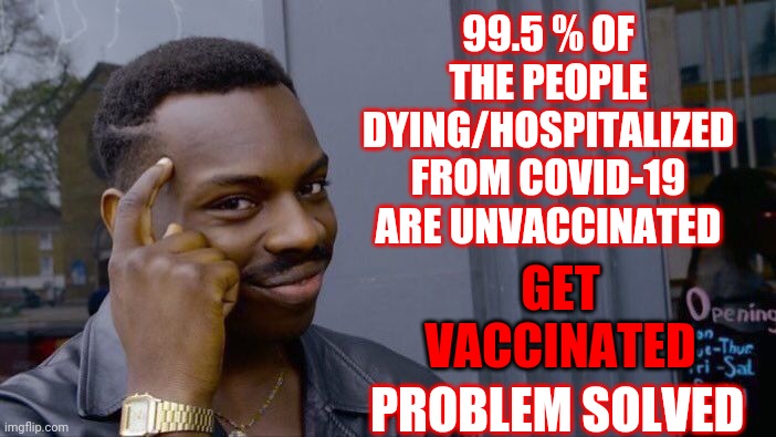 Trumpublican Terrorists In Congress Are Even Telling You To Get Vaccinated Now | 99.5 % OF THE PEOPLE DYING/HOSPITALIZED FROM COVID-19 ARE UNVACCINATED; GET VACCINATED; PROBLEM SOLVED | image tagged in memes,roll safe think about it,dumbasses,covid-19,covid vaccine,in real life | made w/ Imgflip meme maker