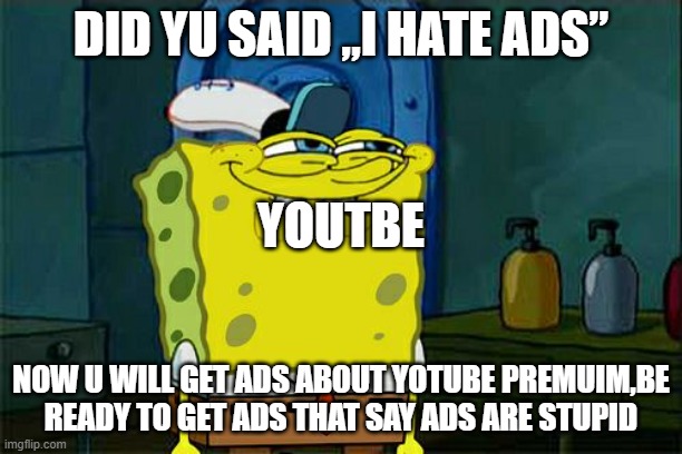 Don't You Squidward | DID YU SAID „I HATE ADS”; YOUTBE; NOW U WILL GET ADS ABOUT YOTUBE PREMUIM,BE READY TO GET ADS THAT SAY ADS ARE STUPID | image tagged in memes,don't you squidward | made w/ Imgflip meme maker