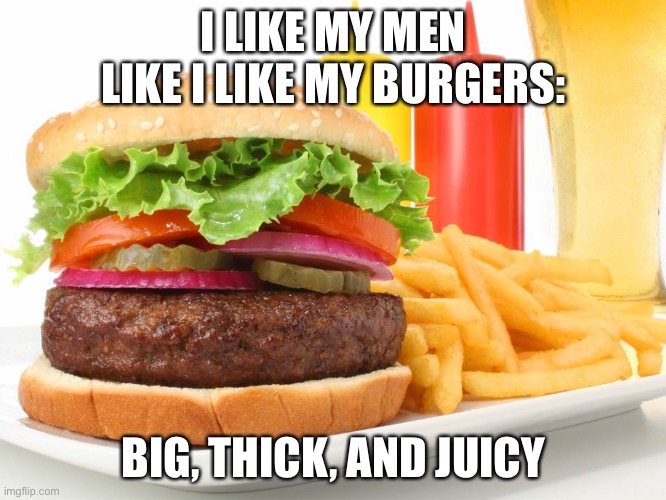 Hamburger  | I LIKE MY MEN LIKE I LIKE MY BURGERS:; BIG, THICK, AND JUICY | image tagged in hamburger | made w/ Imgflip meme maker