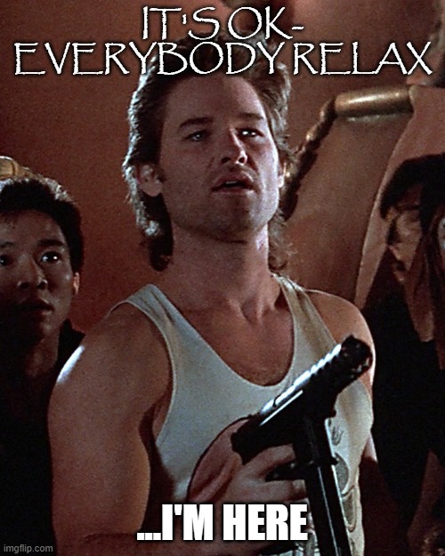 You know what ol' Jack Burton always says at a time like this? | IT'S OK- EVERYBODY RELAX ...I'M HERE | image tagged in you know what ol' jack burton always says at a time like this | made w/ Imgflip meme maker