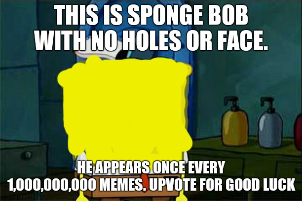Don't You Squidward |  THIS IS SPONGE BOB WITH NO HOLES OR FACE. HE APPEARS ONCE EVERY 1,000,000,000 MEMES. UPVOTE FOR GOOD LUCK | image tagged in memes,don't you squidward | made w/ Imgflip meme maker
