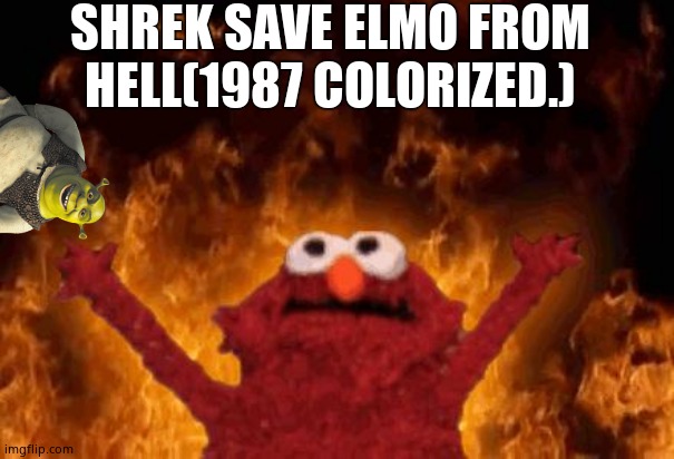 elmo maligno |  SHREK SAVE ELMO FROM HELL(1987 COLORIZED.) | image tagged in elmo maligno | made w/ Imgflip meme maker