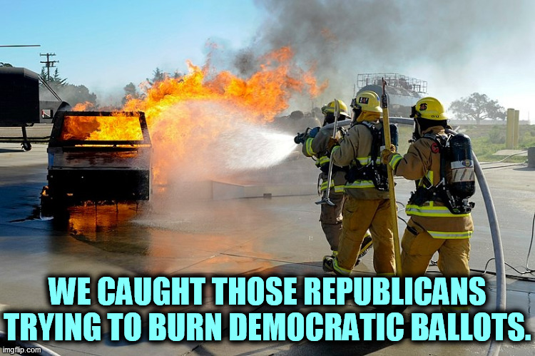 The real voter fraud. They would have burned Democratic voters if they could. | WE CAUGHT THOSE REPUBLICANS TRYING TO BURN DEMOCRATIC BALLOTS. | image tagged in republican,voter fraud | made w/ Imgflip meme maker